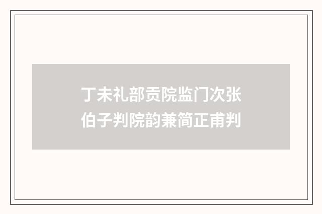 丁未礼部贡院监门次张伯子判院韵兼简正甫判