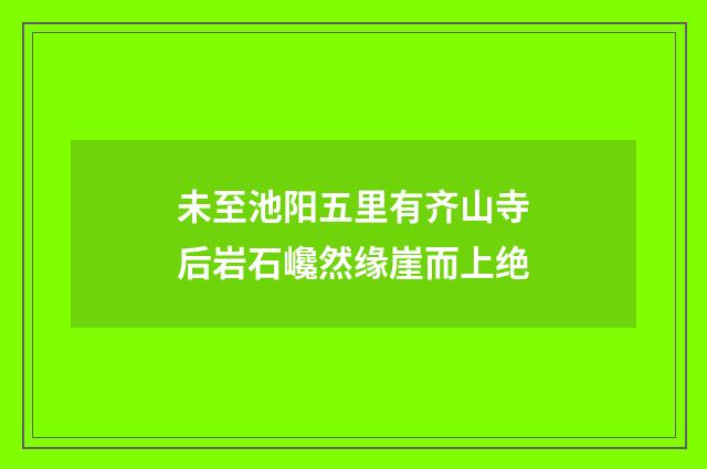 未至池阳五里有齐山寺后岩石巉然缘崖而上绝