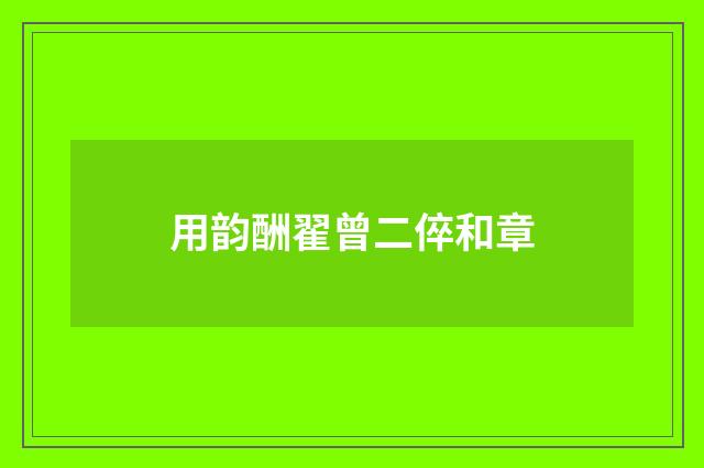 用韵酬翟曾二倅和章