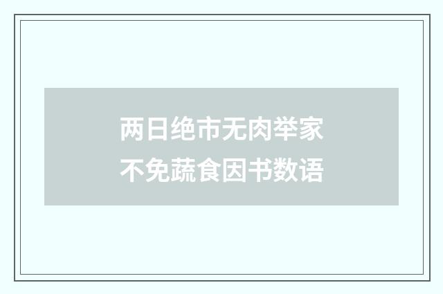 两日绝市无肉举家不免蔬食因书数语