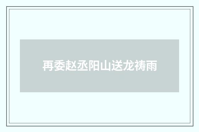 再委赵丞阳山送龙祷雨