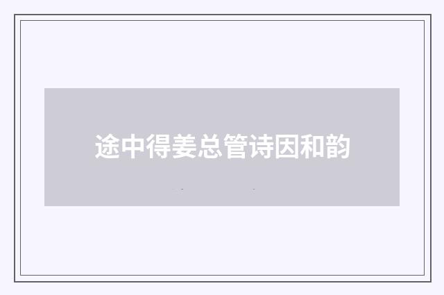 途中得姜总管诗因和韵
