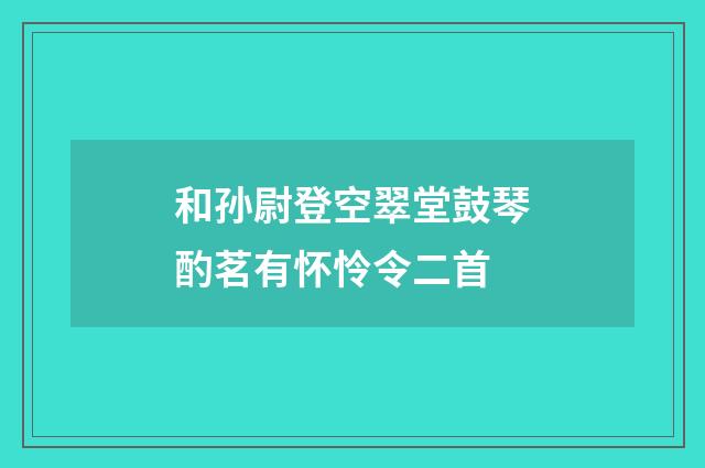 和孙尉登空翠堂鼓琴酌茗有怀怜令二首