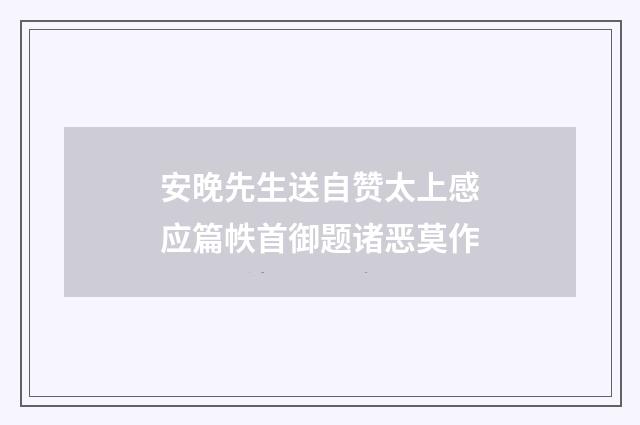 安晚先生送自赞太上感应篇帙首御题诸恶莫作