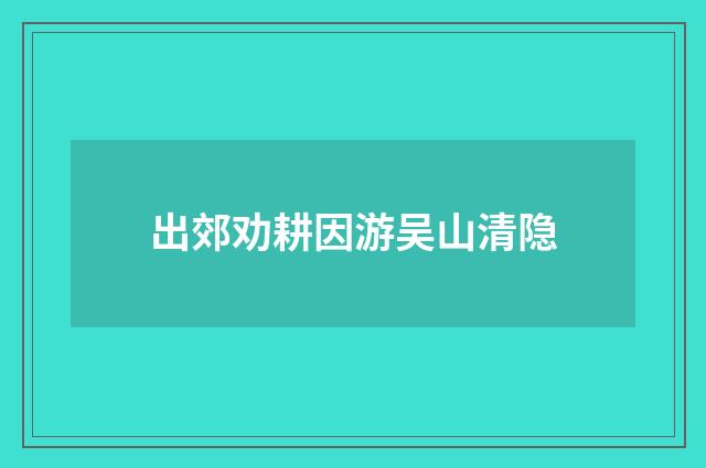 出郊劝耕因游吴山清隐