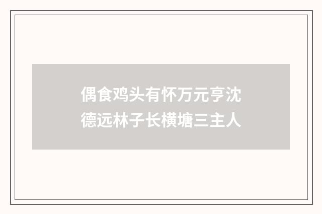 偶食鸡头有怀万元亨沈德远林子长横塘三主人