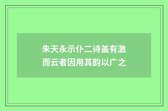 朱天永示仆二诗盖有激而云者因用其韵以广之