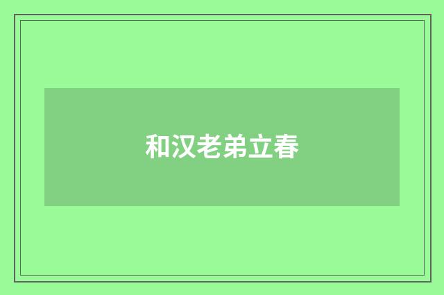 和汉老弟立春