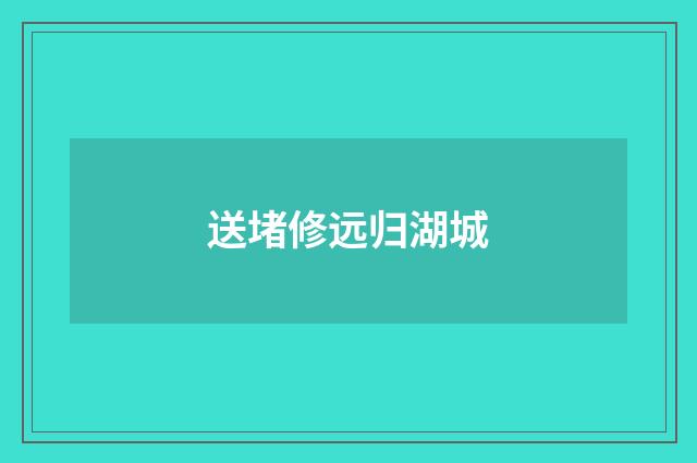 送堵修远归湖城
