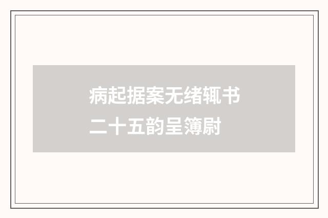 病起据案无绪辄书二十五韵呈簿尉