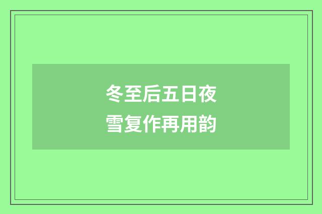 冬至后五日夜雪复作再用韵