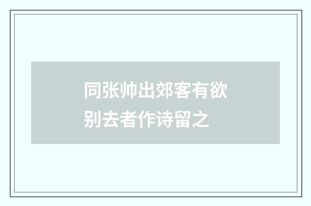 同张帅出郊客有欲别去者作诗留之