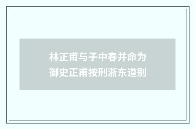 林正甫与子中春并命为御史正甫按刑浙东道别