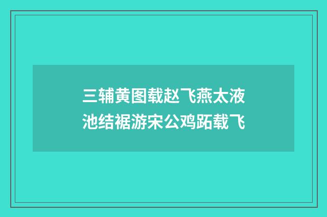 三辅黄图载赵飞燕太液池结裾游宋公鸡跖载飞