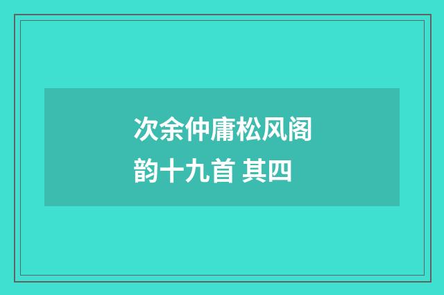 次余仲庸松风阁韵十九首 其四