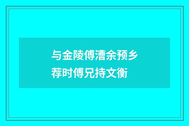 与金陵傅漕余预乡荐时傅兄持文衡