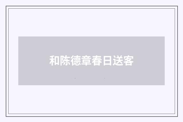 和陈德章春日送客