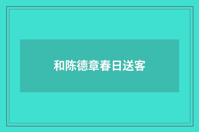 和陈德章春日送客