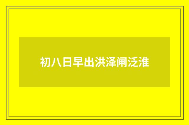 初八日早出洪泽闸泛淮