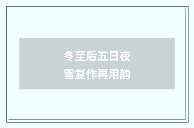 冬至后五日夜雪复作再用韵