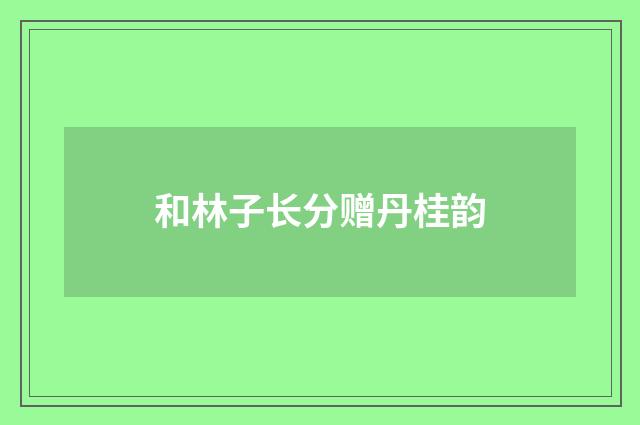 和林子长分赠丹桂韵