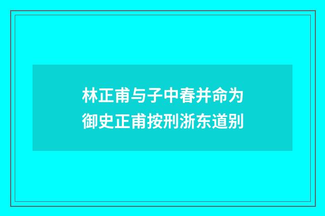 林正甫与子中春并命为御史正甫按刑浙东道别