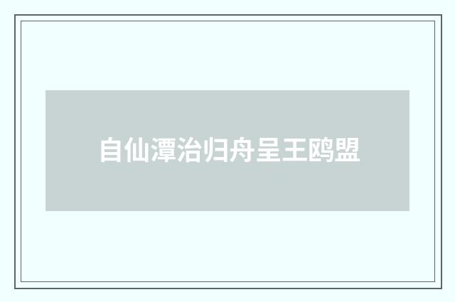 自仙潭治归舟呈王鸥盟