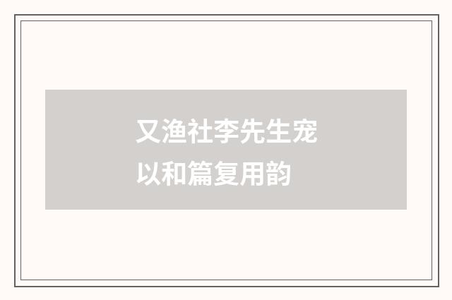 又渔社李先生宠以和篇复用韵