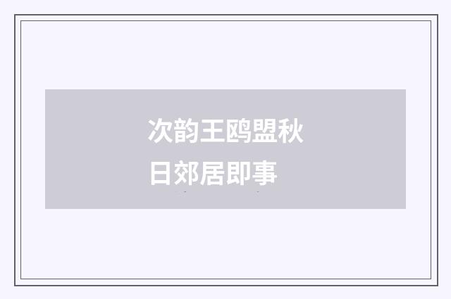 次韵王鸥盟秋日郊居即事