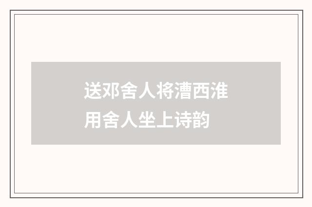 送邓舍人将漕西淮用舍人坐上诗韵