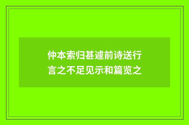 仲本索归甚遽前诗送行言之不足见示和篇览之