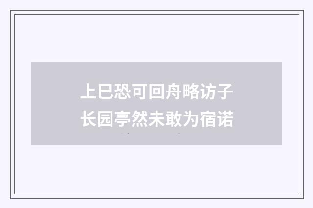 上巳恐可回舟略访子长园亭然未敢为宿诺