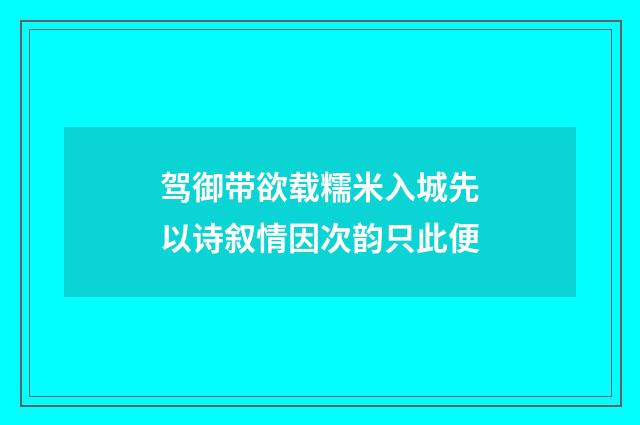 驾御带欲载糯米入城先以诗叙情因次韵只此便