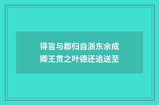 得旨与郡归自浙东余成卿王贯之叶德还追送至