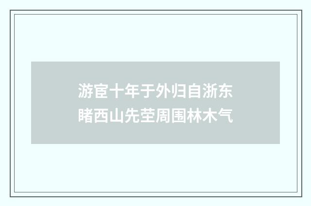 游宦十年于外归自浙东睹西山先茔周围林木气