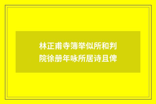 林正甫寺簿举似所和判院徐册年咏所居诗且俾