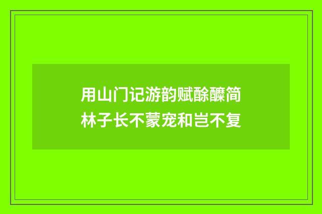 用山门记游韵赋酴醾简林子长不蒙宠和岂不复