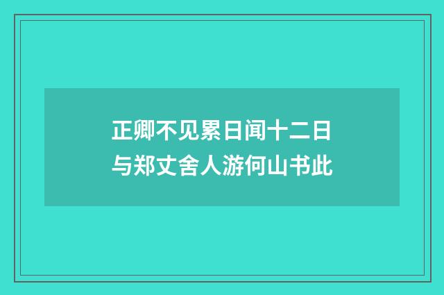 正卿不见累日闻十二日与郑丈舍人游何山书此