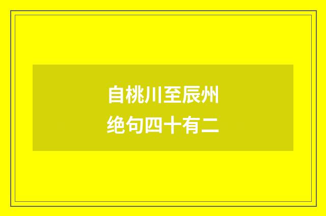 自桃川至辰州绝句四十有二