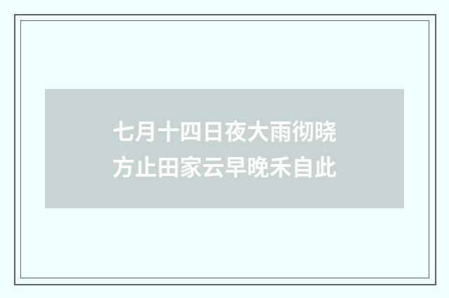 七月十四日夜大雨彻晓方止田家云早晚禾自此