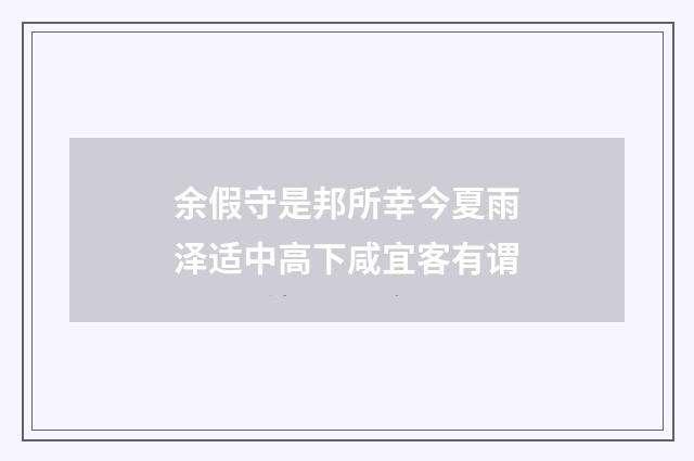 余假守是邦所幸今夏雨泽适中高下咸宜客有谓
