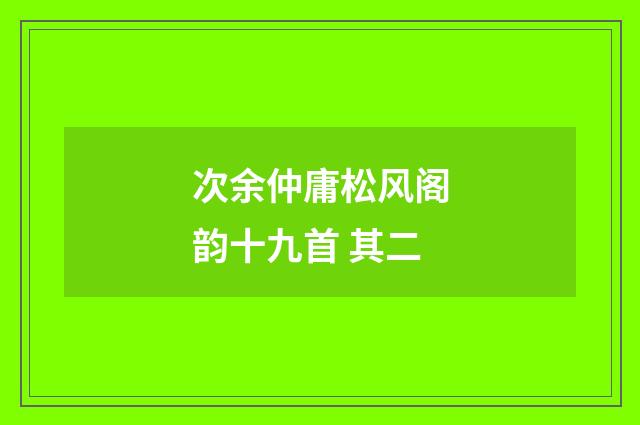 次余仲庸松风阁韵十九首 其二