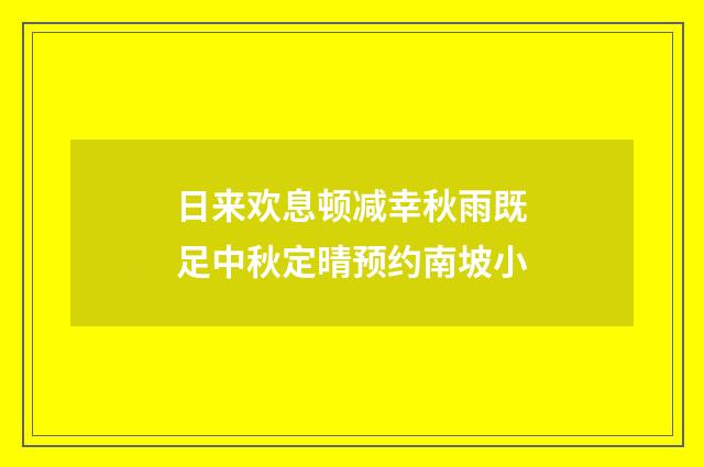 日来欢息顿减幸秋雨既足中秋定晴预约南坡小