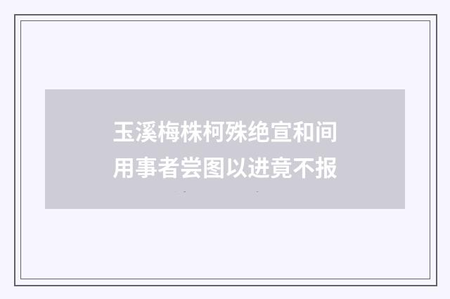 玉溪梅株柯殊绝宣和间用事者尝图以进竟不报