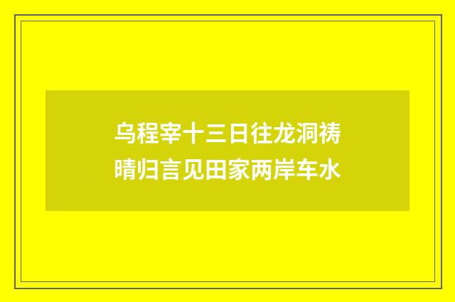 乌程宰十三日往龙洞祷晴归言见田家两岸车水