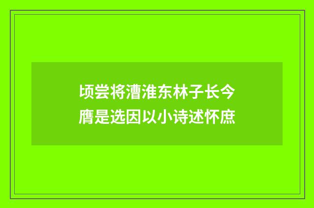 顷尝将漕淮东林子长今膺是选因以小诗述怀庶