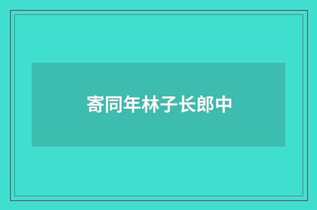 寄同年林子长郎中