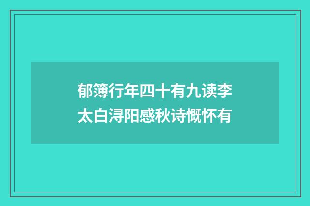 郁簿行年四十有九读李太白浔阳感秋诗慨怀有