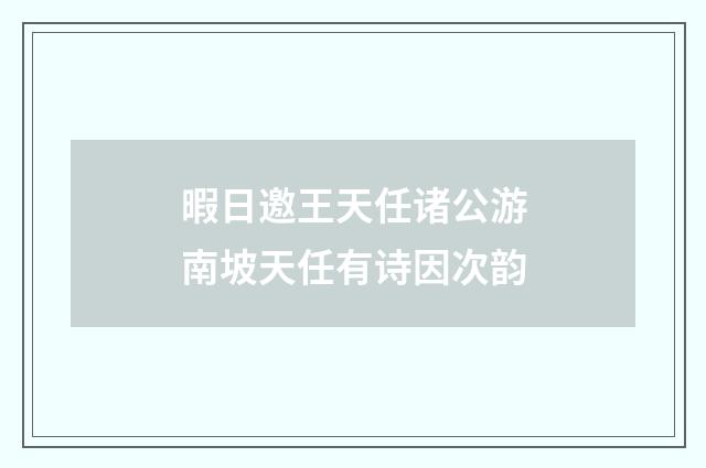 暇日邀王天任诸公游南坡天任有诗因次韵