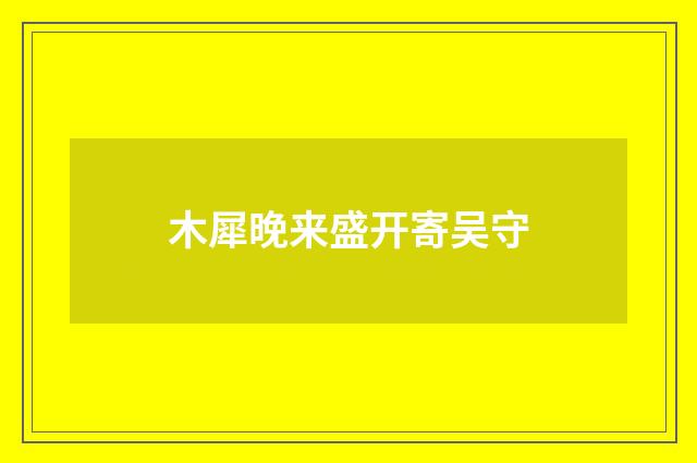 木犀晚来盛开寄吴守